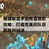 英雄联盟手游阵容搭配攻略：打造完美团队获取胜利秘诀