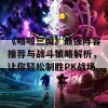 《啪啪三国》最强阵容推荐与战斗策略解析，让你轻松制胜PK战场