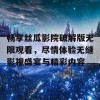 畅享丝瓜影院破解版无限观看，尽情体验无缝影视盛宴与精彩内容