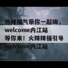 热辣福气带你一起嗨，welcome内江站等你来！火辣辣福引导welcome内江站