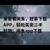 来看看闲鱼，赶紧下载APP，轻松买卖二手好物！闲鱼app下载