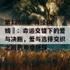 第1268章 再侵鞠婧祎：命运交错下的爱与决断，爱与选择交织之间的艰难抉择