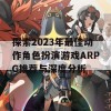 探索2023年最佳动作角色扮演游戏ARPG推荐与深度分析