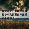 看完这个，你再也不用担心中文乱幕日产无线码无遮挡了！