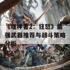 《噬神者2：狂怒》最强武器推荐与战斗策略分析