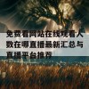 免费看网站在线观看人数在哪直播最新汇总与直播平台推荐