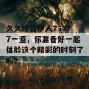 久久综合伊人77777一道，你准备好一起体验这个精彩的时刻了吗？