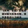 《死神：觉醒》灵魂突破详解与实用攻略，提升角色战斗力秘诀