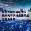 秋葵无限制app带你畅享无界网络连接乐趣与自由体验