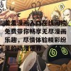 羞羞漫画入口在线阅读免费带你畅享无尽漫画乐趣，尽情体验精彩纷呈的动漫世界