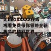 无码欧XXXXX在线观看免费带你领略全新视角的精彩世界