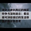 老扒三老扒阵红的精彩纷争与深刻启示：看这些对决给我们的生活带来的启示和思考