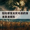 轻松享受无忧无虑的青青草青娱乐