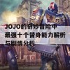 JOJO的奇妙冒险中最强十个替身能力解析与剧情分析