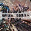 发现18app的各种精彩玩法，记录生活中每一个美好瞬间