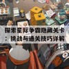 探索星际争霸隐藏关卡：挑战与通关技巧详解