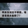 男朋友说日不够我，难道是我太黏他了？