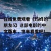 在线免费观看《妈妈的朋友5》这部电影的中文版本，快来看看吧！