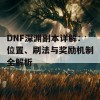 DNF深渊副本详解：位置、刷法与奖励机制全解析