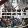 歪歪漫画免费漫画入口破解教程详细步骤分享及实用技巧