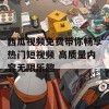 西瓜视频免费带你畅享热门短视频 高质量内容无限乐趣