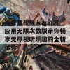 成香蕉视频人app污应用无限次数版带你畅享无尽视听乐趣的全新体验