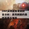 DNF深渊副本速刷职业分析：高效刷图的最佳选择与推荐