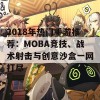 2018年热门手游推荐：MOBA竞技、战术射击与创意沙盒一网打尽