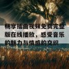 畅享插曲视频免费完整版在线播放，感受音乐的魅力与情感的交织