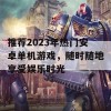 推荐2023年热门安卓单机游戏，随时随地享受娱乐时光