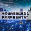 老司机的湿影院里怎么找不到粉色视频了呢？