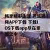 畅享精彩生活 芭乐视频APP下载 下载IOS下载app尽在掌握之中