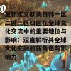 重新定义欧美日韩一区二区三区四区在全球文化交流中的重要地位与影响：深度解析其全球文化交融的新角色与影响力