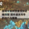 游戏中如何快速找到正确按键 提升通关效率的技巧与策略