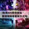 秋葵app下载汅api免费iOS带你体验便捷视频观看新方式与无限乐趣