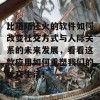 比陌陌还火的软件如何改变社交方式与人际关系的未来发展，看看这款应用如何重塑我们的社交生活！