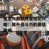 鬼王与麒麟阵容搭配攻略：提升战斗力的最佳策略