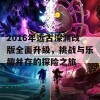 2016年远古深渊改版全面升级，挑战与乐趣并存的探险之旅