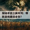 探秘手游三国系列：哪款游戏最适合你？