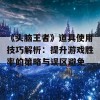 《头脑王者》道具使用技巧解析：提升游戏胜率的策略与误区避免