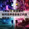 《诛仙3》职业解析：如何选择适合自己的游戏职业？