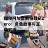 探秘阿加雷斯特战记Zero：角色故事与互动解析