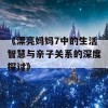 《漂亮妈妈7中的生活智慧与亲子关系的深度探讨》