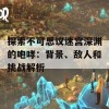 探索不可思议迷宫深渊的咆哮：背景、敌人和挑战解析