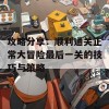 攻略分享：顺利通关正常大冒险最后一关的技巧与策略