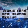 《碧蓝航线》角色突破全攻略：提升战力的有效策略与技巧