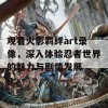 观看火影羁绊art录像，深入体验忍者世界的魅力与剧情发展