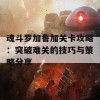 魂斗罗加鲁加关卡攻略：突破难关的技巧与策略分享