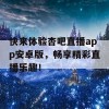 快来体验杏吧直播app安卓版，畅享精彩直播乐趣！