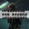 DNF普通级别深渊副本攻略：新手必备的战斗技巧与团队配置建议